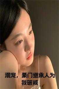 溺宠,豪门继承人为我破戒